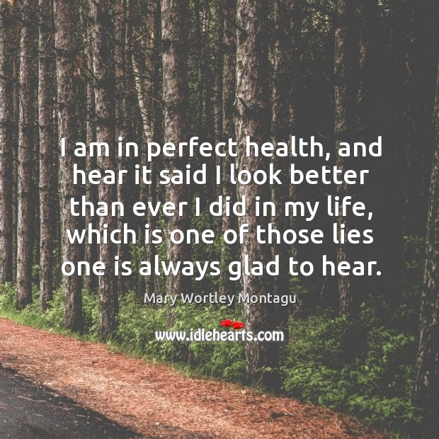 I am in perfect health, and hear it said I look better Mary Wortley Montagu Picture Quote