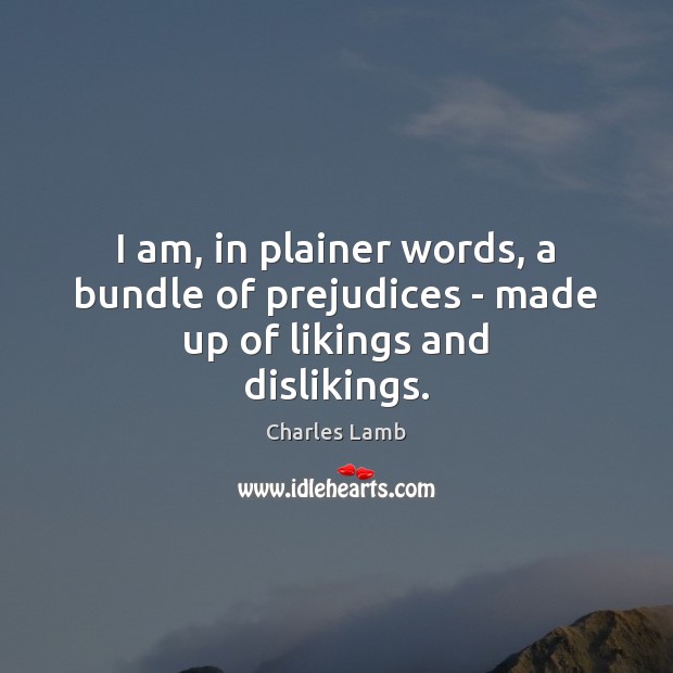 I am, in plainer words, a bundle of prejudices – made up of likings and dislikings. Charles Lamb Picture Quote