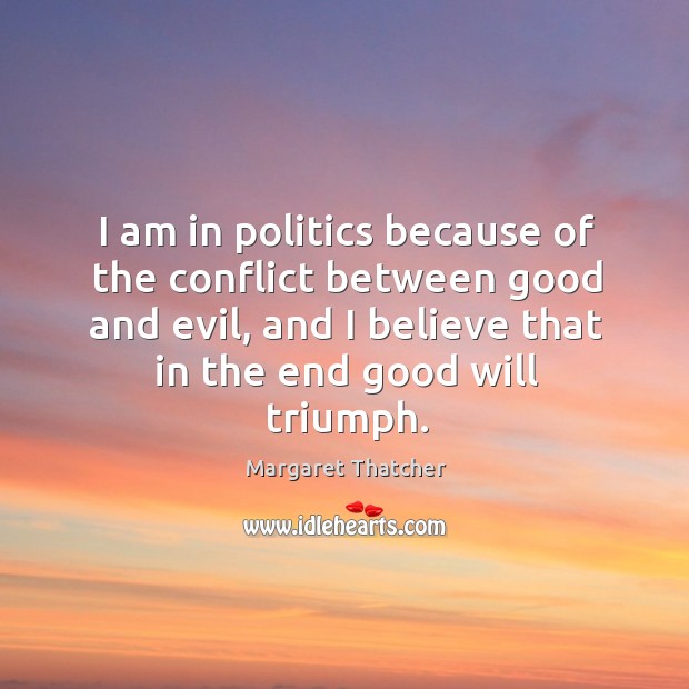 I am in politics because of the conflict between good and evil, and I believe that in the end good will triumph. Image