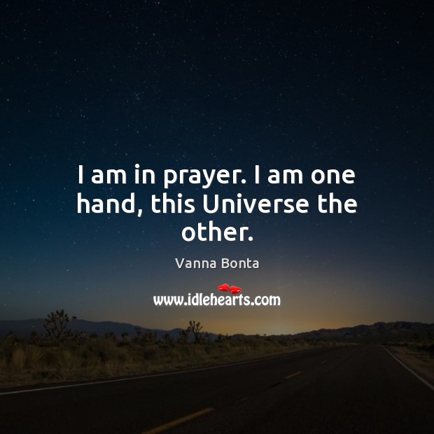 I am in prayer. I am one hand, this Universe the other. Image