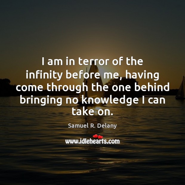 I am in terror of the infinity before me, having come through Samuel R. Delany Picture Quote