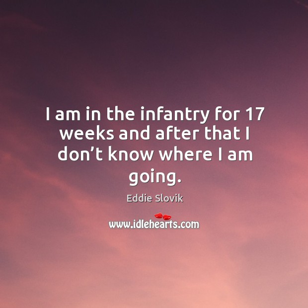 I am in the infantry for 17 weeks and after that I don’t know where I am going. Image