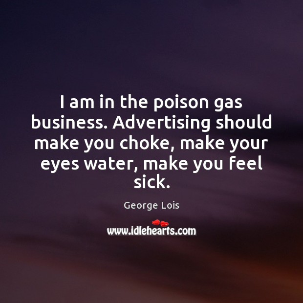 I am in the poison gas business. Advertising should make you choke, George Lois Picture Quote