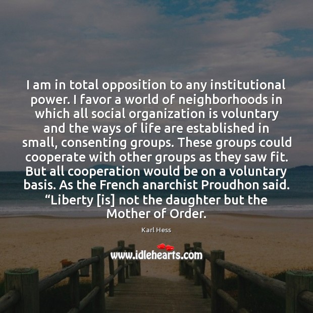 I am in total opposition to any institutional power. I favor a Karl Hess Picture Quote