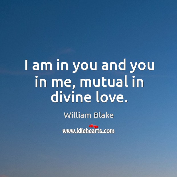 I am in you and you in me, mutual in divine love. William Blake Picture Quote
