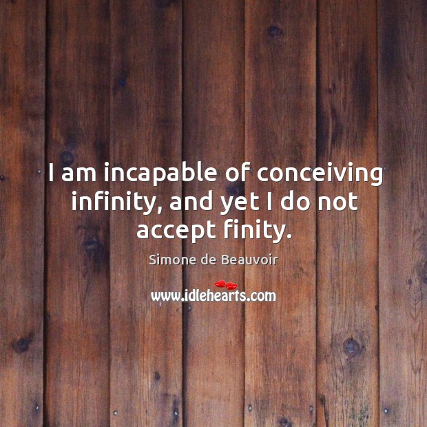 I am incapable of conceiving infinity, and yet I do not accept finity. Image