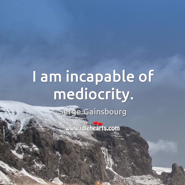 I am incapable of mediocrity. Serge Gainsbourg Picture Quote