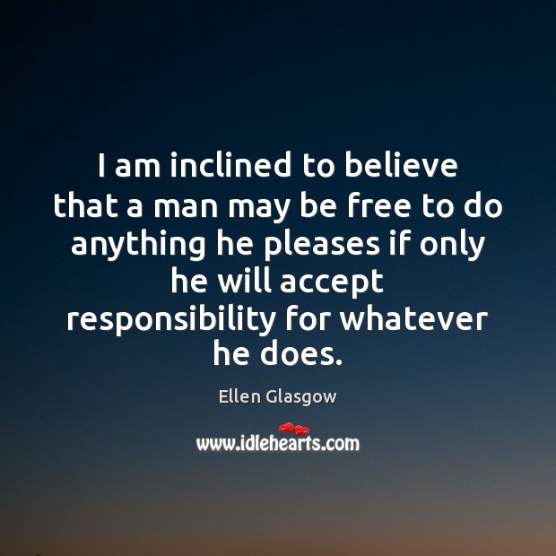 I am inclined to believe that a man may be free to Ellen Glasgow Picture Quote