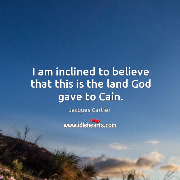 I am inclined to believe that this is the land God gave to cain. Jacques Cartier Picture Quote