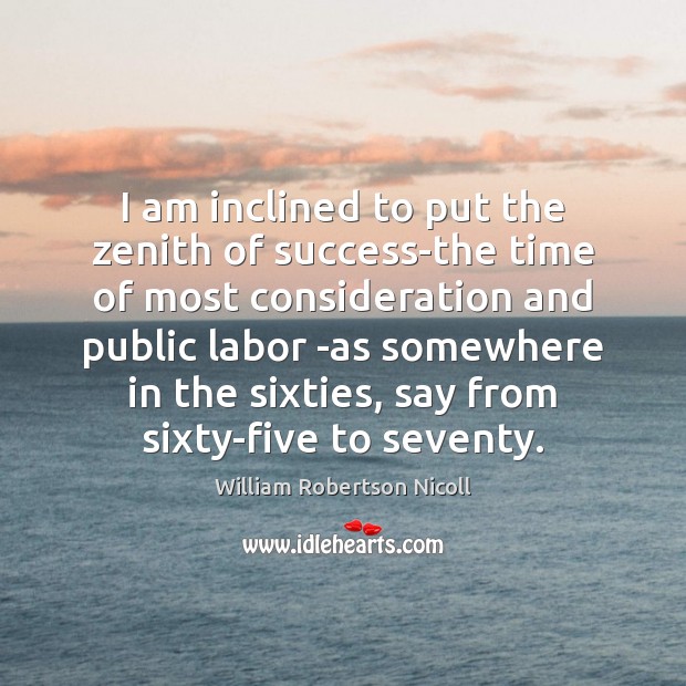 I am inclined to put the zenith of success-the time of most William Robertson Nicoll Picture Quote