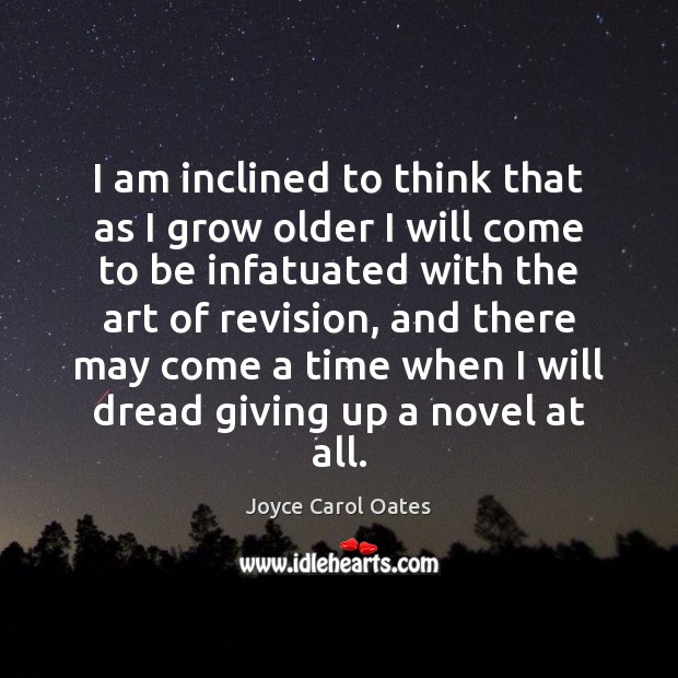 I am inclined to think that as I grow older I will Joyce Carol Oates Picture Quote