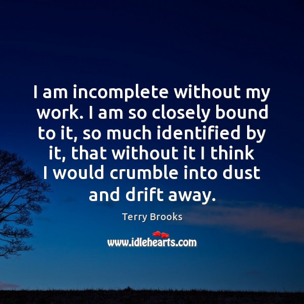 I am incomplete without my work. I am so closely bound to Terry Brooks Picture Quote