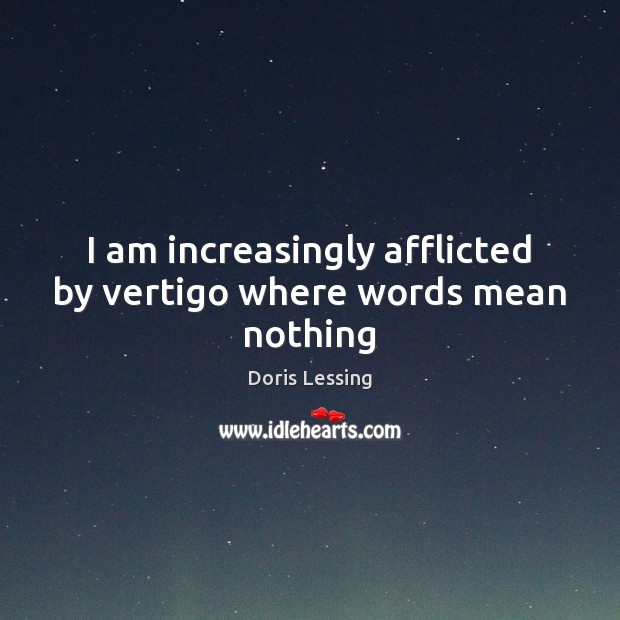 I am increasingly afflicted by vertigo where words mean nothing Doris Lessing Picture Quote
