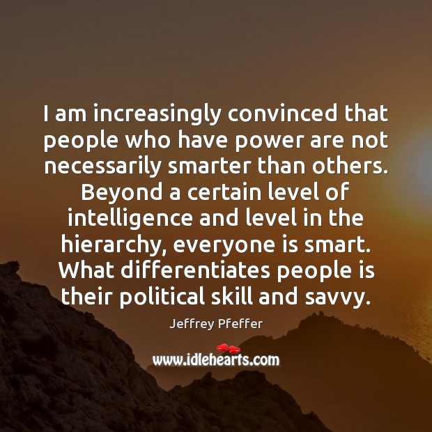 I am increasingly convinced that people who have power are not necessarily Jeffrey Pfeffer Picture Quote