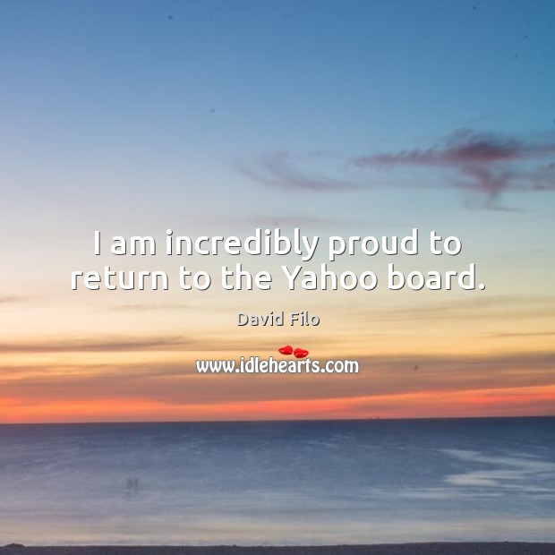 I am incredibly proud to return to the Yahoo board. David Filo Picture Quote