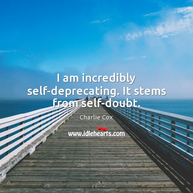 I am incredibly self-deprecating. It stems from self-doubt. Charlie Cox Picture Quote