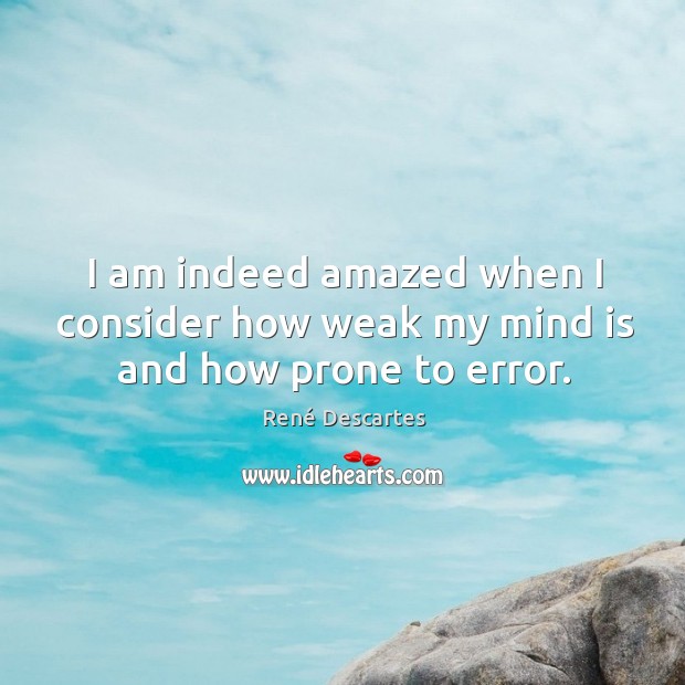 I am indeed amazed when I consider how weak my mind is and how prone to error. Image