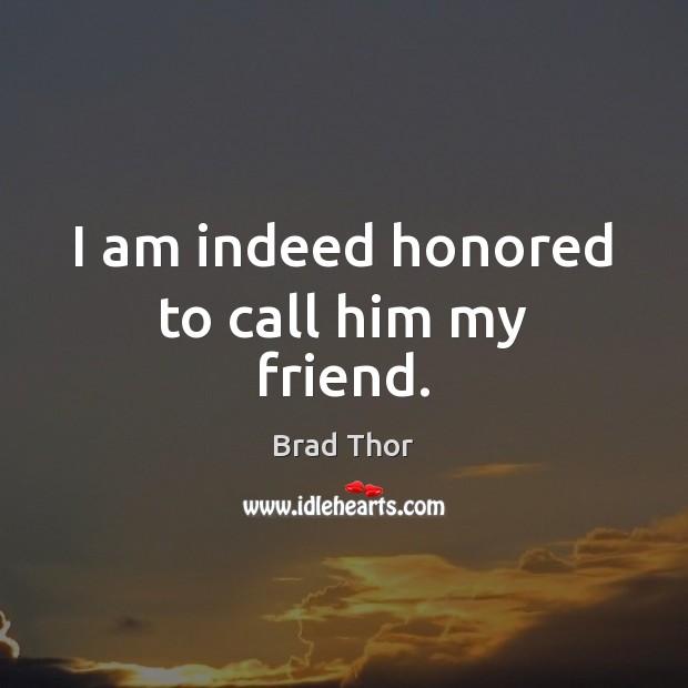 I am indeed honored to call him my friend. Brad Thor Picture Quote