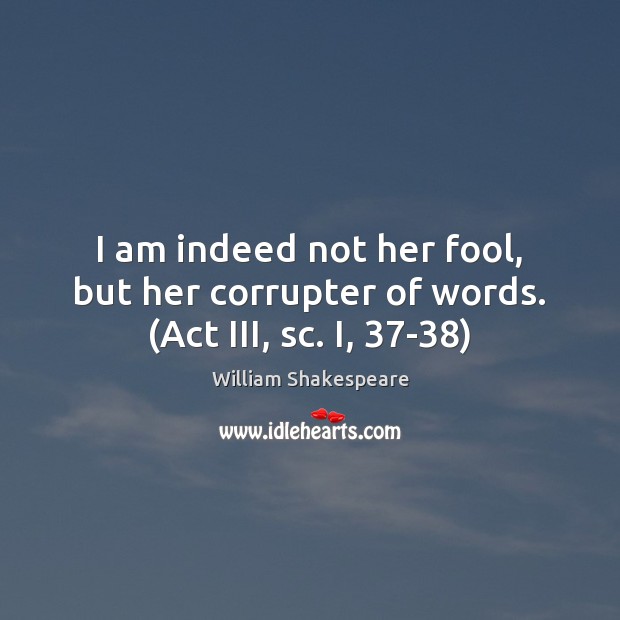 I am indeed not her fool, but her corrupter of words. (Act III, sc. I, 37-38) Image