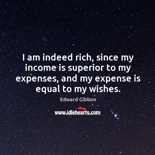 I am indeed rich, since my income is superior to my expenses, and my expense is equal to my wishes. Income Quotes Image