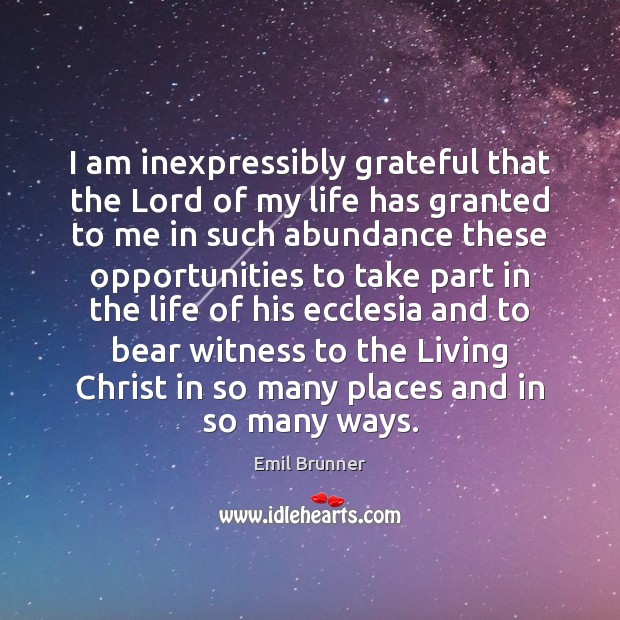 I am inexpressibly grateful that the Lord of my life has granted Emil Brunner Picture Quote