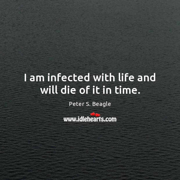 I am infected with life and will die of it in time. Peter S. Beagle Picture Quote