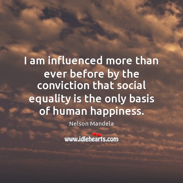I am influenced more than ever before by the conviction that social Equality Quotes Image