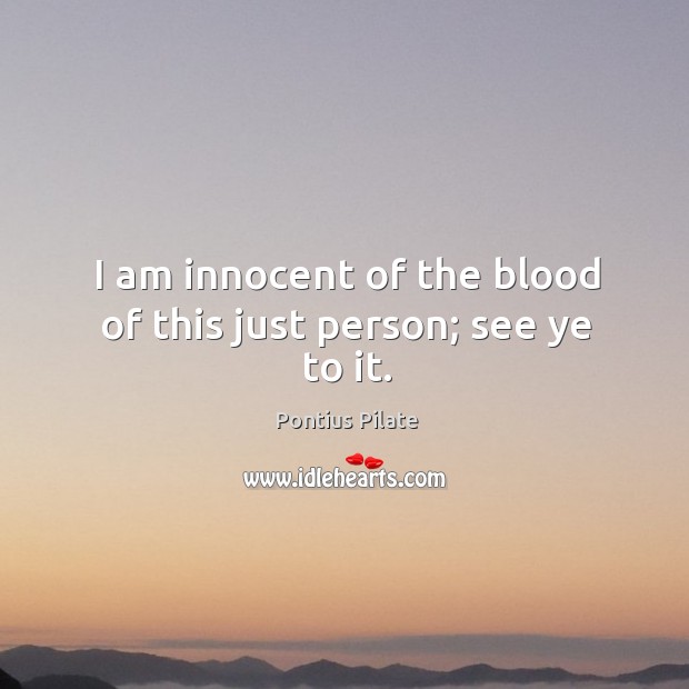 I am innocent of the blood of this just person; see ye to it. Pontius Pilate Picture Quote