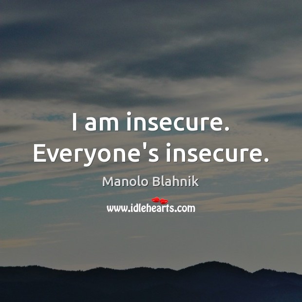 I am insecure. Everyone’s insecure. Manolo Blahnik Picture Quote