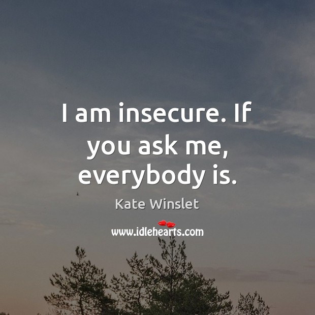 I am insecure. If you ask me, everybody is. Image
