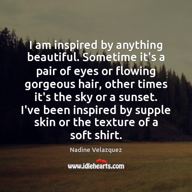 I am inspired by anything beautiful. Sometime it’s a pair of eyes Nadine Velazquez Picture Quote
