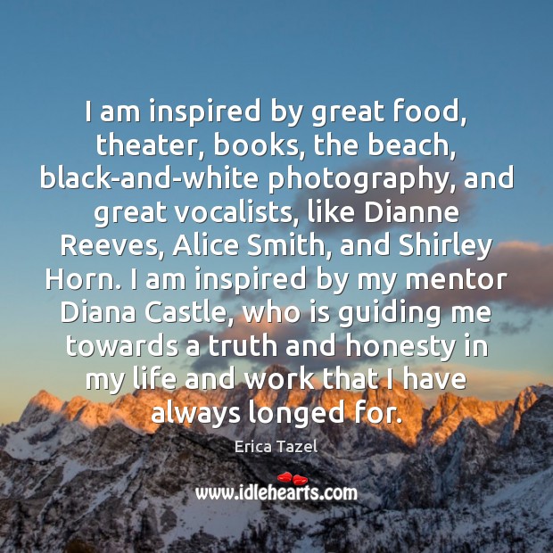 I am inspired by great food, theater, books, the beach, black-and-white photography, Erica Tazel Picture Quote