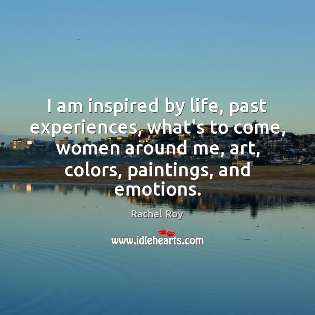 I am inspired by life, past experiences, what’s to come, women around Rachel Roy Picture Quote