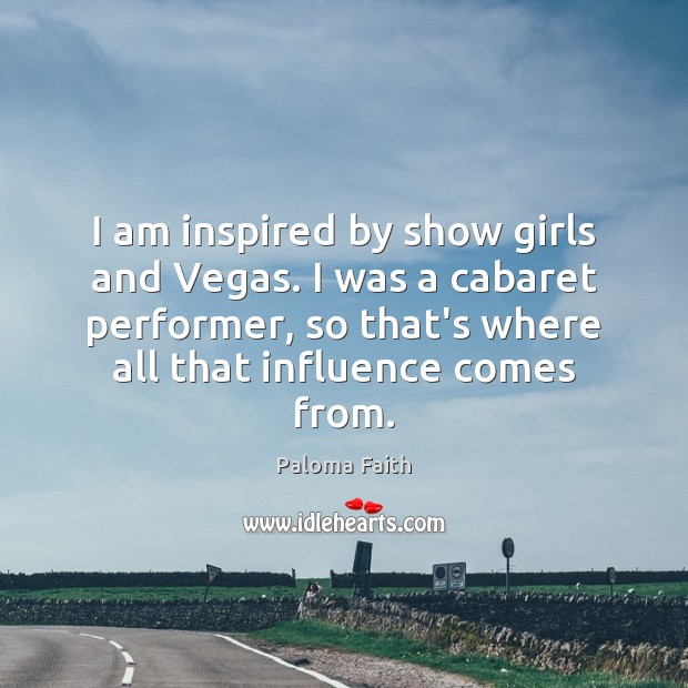 I am inspired by show girls and Vegas. I was a cabaret Paloma Faith Picture Quote