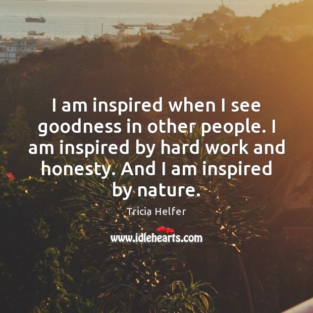 I am inspired when I see goodness in other people. I am Nature Quotes Image