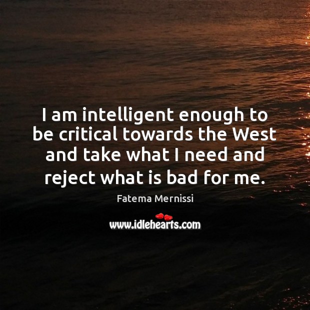 I am intelligent enough to be critical towards the West and take Fatema Mernissi Picture Quote