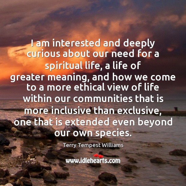I am interested and deeply curious about our need for a spiritual Terry Tempest Williams Picture Quote