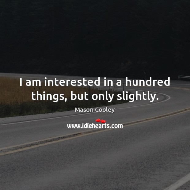 I am interested in a hundred things, but only slightly. Mason Cooley Picture Quote