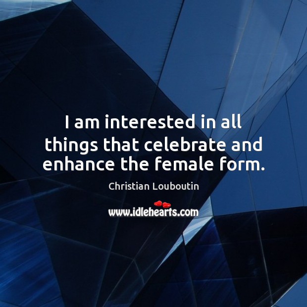 I am interested in all things that celebrate and enhance the female form. Christian Louboutin Picture Quote