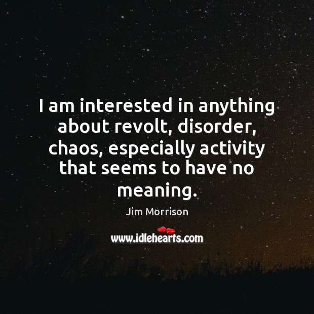 I am interested in anything about revolt, disorder, chaos, especially activity that Jim Morrison Picture Quote