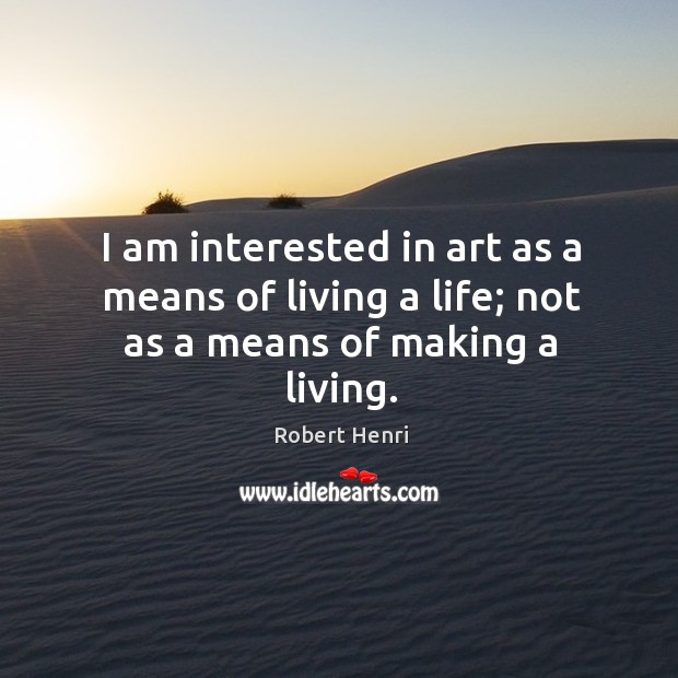 I am interested in art as a means of living a life; not as a means of making a living. Robert Henri Picture Quote
