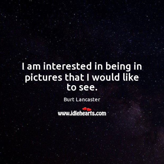 I am interested in being in pictures that I would like to see. Burt Lancaster Picture Quote