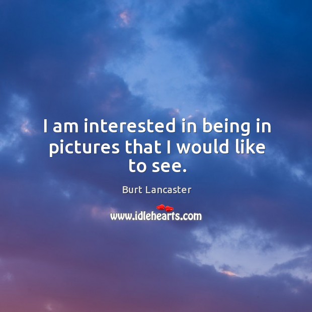 I am interested in being in pictures that I would like to see. Burt Lancaster Picture Quote