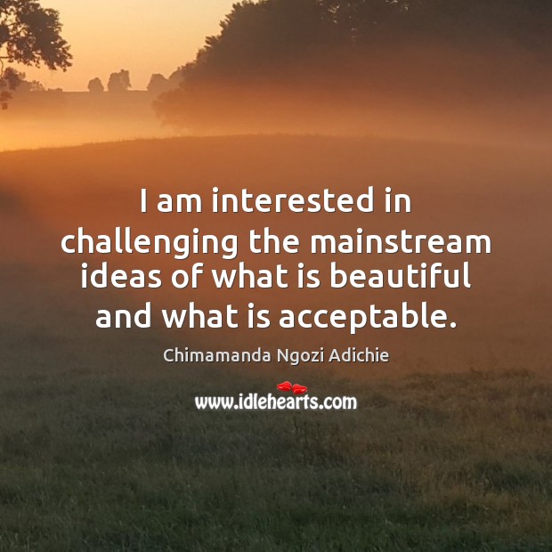 I am interested in challenging the mainstream ideas of what is beautiful Chimamanda Ngozi Adichie Picture Quote