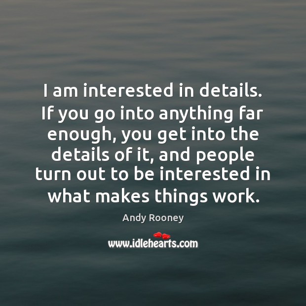I am interested in details. If you go into anything far enough, Andy Rooney Picture Quote