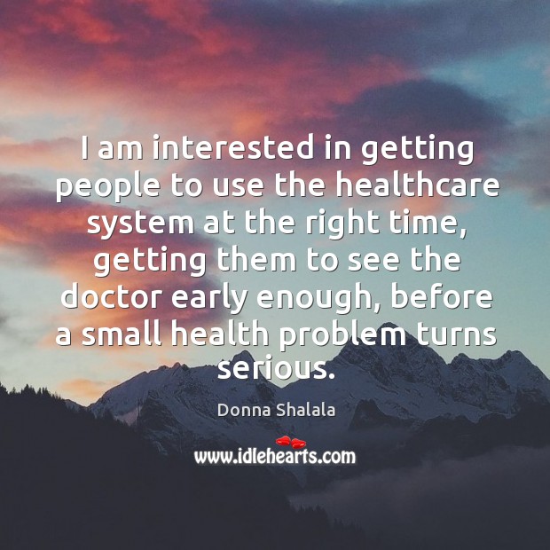 I am interested in getting people to use the healthcare system at the right time Donna Shalala Picture Quote
