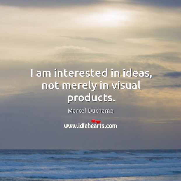 I am interested in ideas, not merely in visual products. Marcel Duchamp Picture Quote