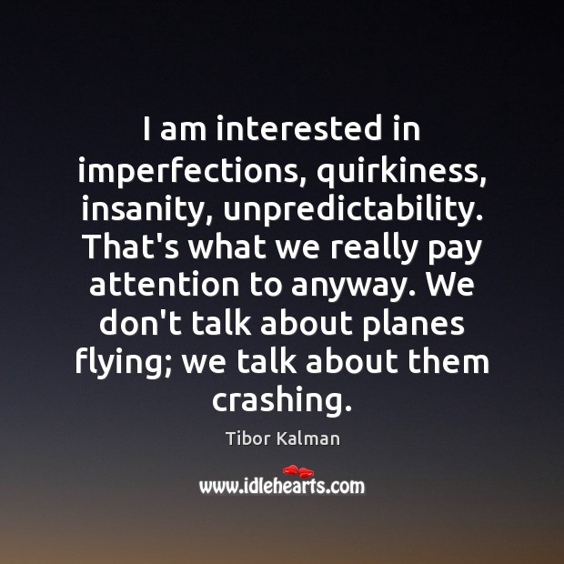 I am interested in imperfections, quirkiness, insanity, unpredictability. That’s what we really Tibor Kalman Picture Quote