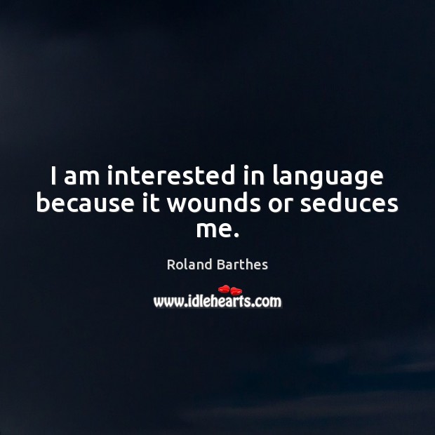 I am interested in language because it wounds or seduces me. Roland Barthes Picture Quote