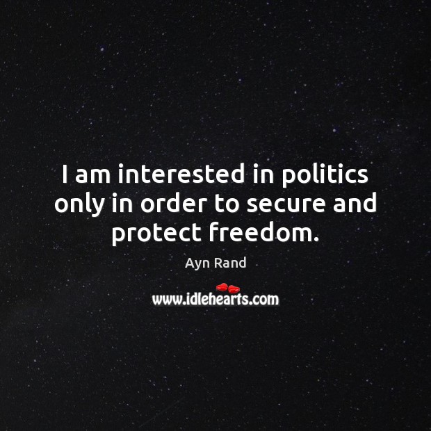 I am interested in politics only in order to secure and protect freedom. Ayn Rand Picture Quote